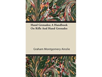 Livro Hand Grenades A Handbook On Rifle And Hand Grenades de Graham Montgomery Ainslie (Inglês)
