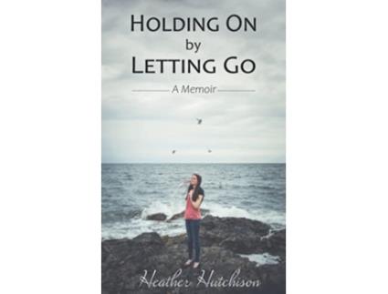 Livro Holding On By Letting Go A Memoir de Hutchison Heather (Inglês)