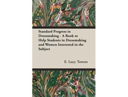 Livro Standard Progress in Dressmaking A Book to Help Students in Dressmaking and Women Interested in the Subject de E Lucy Towers (Inglês)