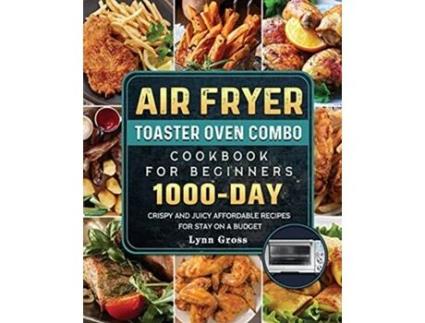 Livro Air Fryer Toaster Oven Combo Cookbook for Beginners 1000Days Crispy and Juicy Affordable Recipes for Stay on a Budget de Lynn Gross (Inglês)