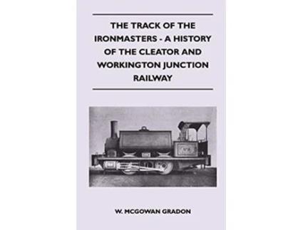 Livro The Track Of The Ironmasters A History Of The Cleator And Workington Junction Railway de W McGowan Gradon (Inglês)