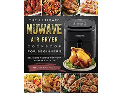 Livro The Ultimate NuWave Air Fryer Cookbook for Beginners Delicious Recipes for Your NuWave Air Fryer de Melvin Smithson (Inglês)