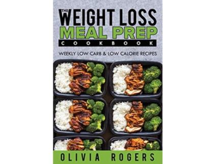 Livro Meal Prep The Weight Loss Meal Prep Cookbook Weekly Low Carb Low Calorie Recipes de Olivia Rogers (Inglês)