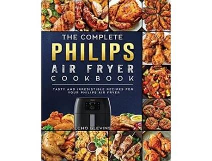 Livro The Complete Philips Air fryer Cookbook Tasty and Irresistible Recipes for Your Philips Air fryer de Echo Blevins (Inglês)