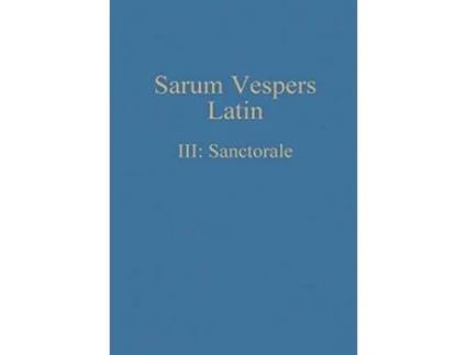 Livro Sarum Vespers Latin III Sanctorale Latin Edition de William Renwick (Latim)