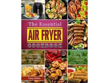 Livro The Essential Air Fryer Cookbook Amazingly Easy Air Fryer Recipes for Smart People on A Budget de Tracy Sutton (Inglês)