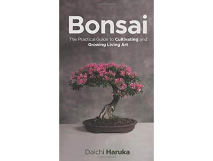 Livro Bonsai The Practical Guide to Cultivating and Growing Living Art de Daichi Haruka (Inglês - Capa Dura)