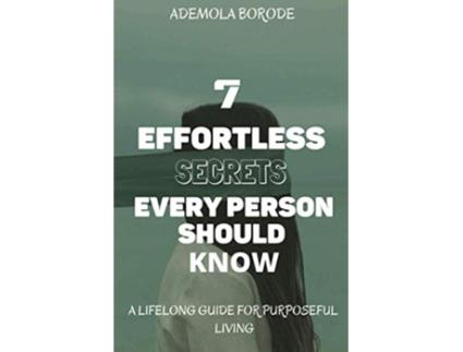 Livro 7 Effortless Secrets Every Person Should Know A Lifelong Guide For Purposeful Living de Ademola Borode (Inglês)