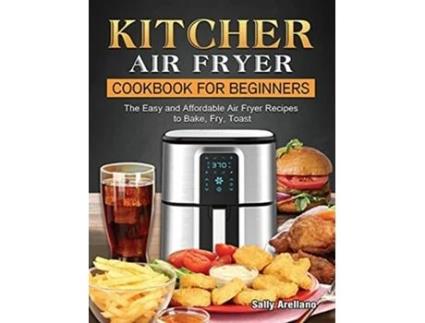 Livro KITCHER Air Fryer Cookbook for Beginners The Easy and Affordable Air Fryer Recipes to Bake Fry Toast de Sally Arellano (Inglês)
