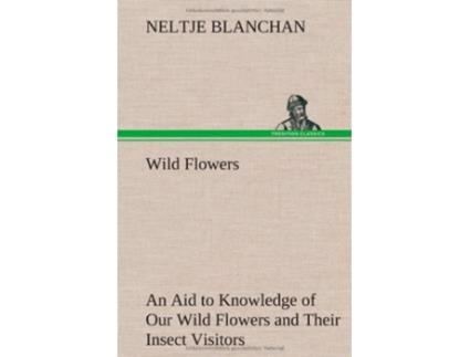 Livro Wild Flowers An Aid to Knowledge of Our Wild Flowers and Their Insect Visitors de Neltje Blanchan (Inglês - Capa Dura)