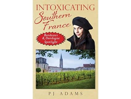 Livro Intoxicating Southern France Bordeaux Dordogne Spotlight de PJ Adams (Inglês)