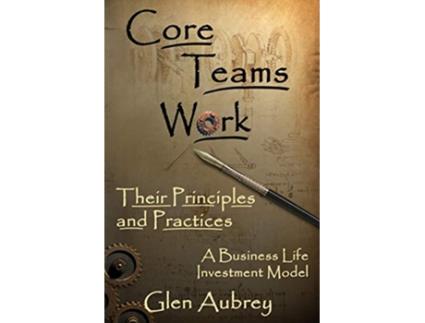 Livro Core Teams Work Their Principles and Practices A Business Life Investment Model de Glen Aubrey (Inglês)