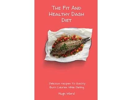 Livro The Fit And Healthy Dash Diet Delicious Recipes to Quickly Burn Calories While dieting de Hugh Ward (Inglês)