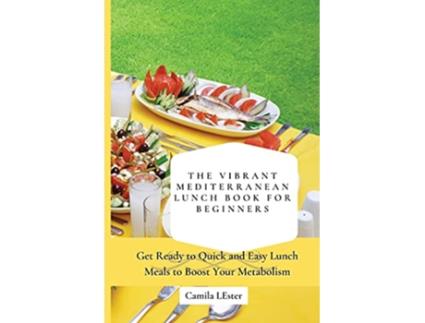 Livro The Vibrant Mediterranean Lunch Book for Beginners Get Ready to Quick and Easy Lunch Meals to Boost Your Metabolism de Camila Lester (Inglês)