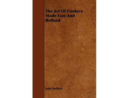 Livro The Art Of Cookery Made Easy And Refined de John Mollard (Inglês)