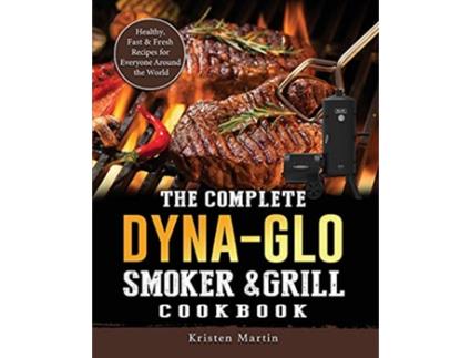 Livro The Complete DynaGlo Smoker Grill Cookbook Healthy Fast Fresh Recipes for Everyone Around the World de Kristen Martin (Inglês)