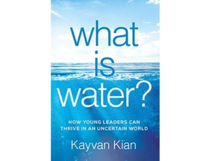 Livro What Is Water How Young Leaders Can Thrive in an Uncertain World de Kayvan Kian (Inglês)