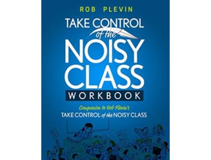 Livro TAKE CONTROL of the NOISY CLASS Workbook Learn Practice and Apply the Needs Focused™ Classroom Management System de Rob Plevin (Inglês)