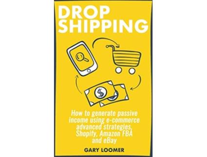Livro Dropshipping How to generate passive income using ecommerce advanced strategies Shopify Amazon FBA and eBay de Gary Loomer (Inglês)