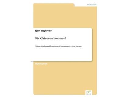 Livro Die Chinesen Kommen Chinas Outbound Tourismus IncomingService Europa German Edition de Bj?Rn Weyhreter (Alemão)