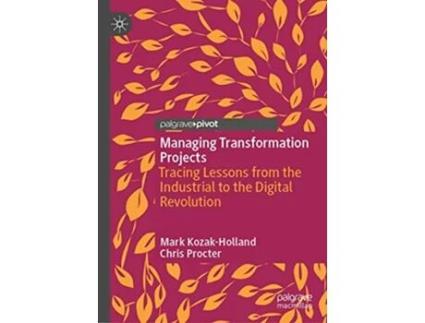 Livro Managing Transformation Projects Tracing Lessons from the Industrial to the Digital Revolution de Mark Kozak-Holland e Chris Procter (Inglês - Capa Dura)