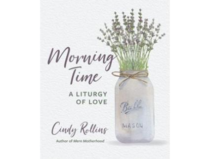 Livro Morning Time A Liturgy of Love de Cindy Rollins (Inglês)