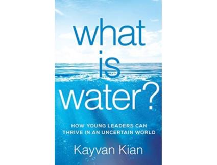 Livro What Is Water How Young Leaders Can Thrive in an Uncertain World de Kayvan Kian (Inglês)