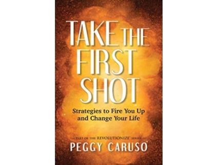 Livro Take the First Shot Strategies to Fire You Up and Change Your Life de Peggy Caruso (Inglês)