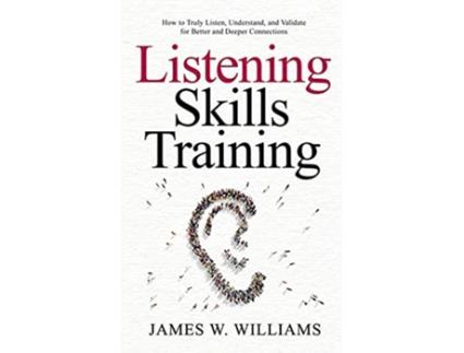 Livro Listening Skills Training How to Truly Listen Understand and Validate for Better and Deeper Connections de James W Williams (Inglês)