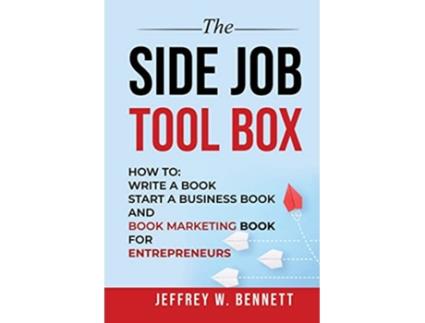 Livro THE SIDE JOB TOOL BOX How to Write a Book Start a Business Book and Book Marketing Book for Entrepreneurs de Jeffrey W Bennett (Inglês)