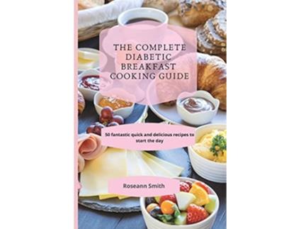 Livro The Complete Diabetic Breakfast Cooking Guide 50 fantastic quick and delicious recipes to start the day de Roseann Smith (Inglês)
