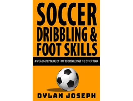 Livro Soccer Dribbling Foot Skills A StepbyStep Guide on How to Dribble Past the Other Team Understand Soccer de Dylan Joseph (Inglês)