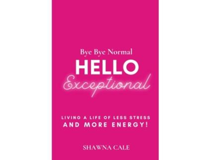 Livro Bye Bye Normal Hello Exceptional: Living a Life of Less Stress and More Energy! Shawna Cale (Inglês)