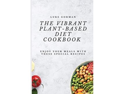 Livro The Vibrant PlantBased Diet Cookbook Enjoy your Meals with these Special Recipes de Luke Gorman (Inglês)