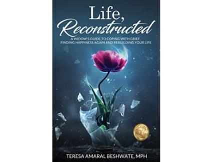 Livro Life Reconstructed A Widows Guide to Coping with Grief Finding Happiness Again and Rebuilding Your Life de Mph Teresa Amaral Beshwate (Inglês)
