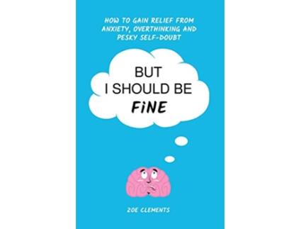 Livro But I Should Be Fine How to gain relief from anxiety overthinking and pesky selfdoubt de Mrs Zoe Clements (Inglês)