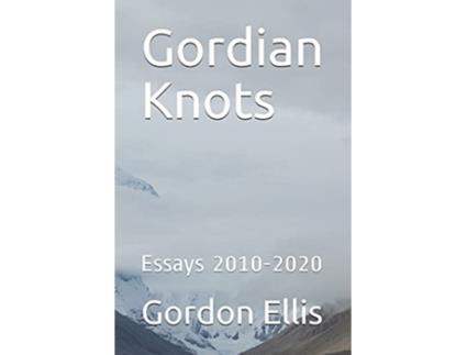 Livro Gordian Knots Essays 20102020 de Gordon Ellis (Inglês)