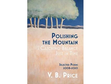 Livro Polishing the Mountain or Catching Balance Just in Time Selected Poems 20082020 de V B Price (Inglês)