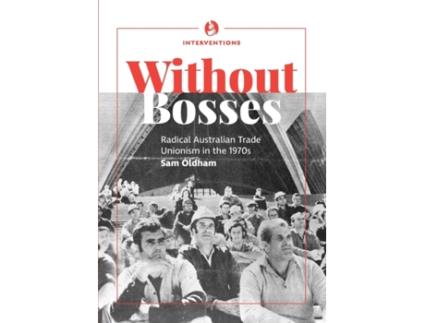 Livro Without bosses: Radical Australian Trade Unionism in the 1970s Sam Oldham (Inglês)