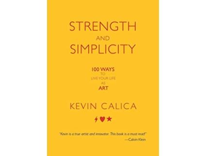 Livro Strength and Simplicity 100 Ways to Live Your Life as Art de Kevin Calica (Inglês)
