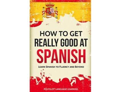 Livro How to Get Really Good at Spanish Learn Spanish to Fluency and Beyond English and Spanish Edition de Language Learning Polyglot (Inglês)