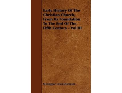 Livro Early History Of The Christian Church From Its Foundation To The End Of The Fifth Century Vol III de Monsignor Louis Duchesne (Inglês)