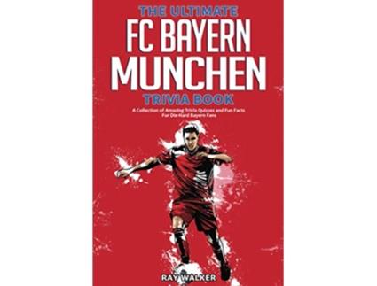 Livro The Ultimate FC Bayern Munchen Trivia Book A Collection of Amazing Trivia Quizzes and Fun Facts for DieHard Bayern Fans de Ray Walker (Inglês)