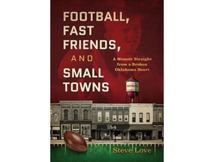 Livro Football Fast Friends and Small Towns A Memoir Straight from a Broken Oklahoma Heart de Steve Love (Inglês)