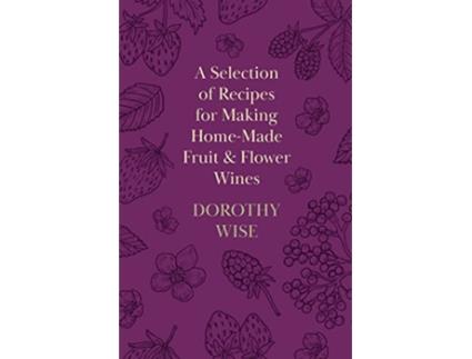 Livro A Selection of Recipes for Making HomeMade Fruit and Flower Wines de Dorothy Wise (Inglês)