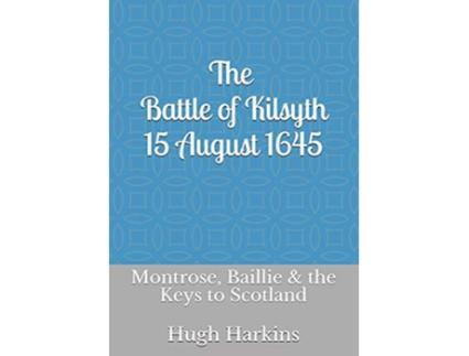 Livro The Battle of Kilsyth 15 August 1645 Montrose Baillie the Keys to Scotland de Hugh Harkins (Inglês)