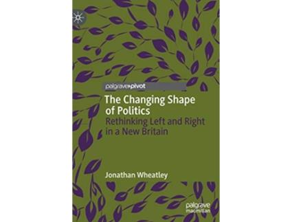 Livro The Changing Shape of Politics Rethinking Left and Right in a New Britain de Jonathan Wheatley (Inglês - Capa Dura)