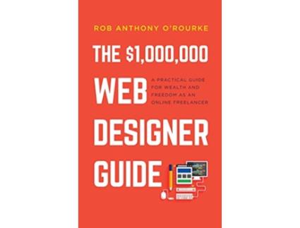 Livro 1000000 Web Designer Guide A Practical Guide for Wealth and Freedom as an Online Freelancer de Rob Anthony ORourke (Inglês)