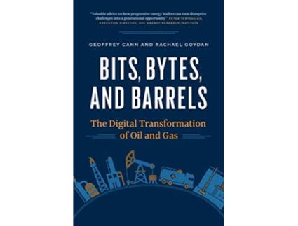 Livro Bits Bytes and Barrels The Digital Transformation of Oil and Gas de Geoffrey Cann Rachael Goydan (Inglês)