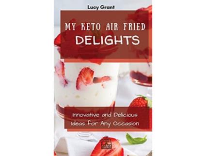 Livro My Keto Air Fried Delights Innovative and Delicious Ideas for Any Occasion de Lucy Grant (Inglês)